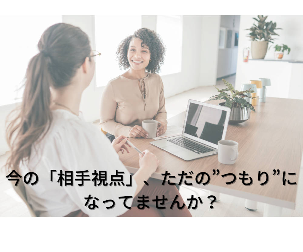 今の「相手視点」は、ただの”つもり”になっていませんか？